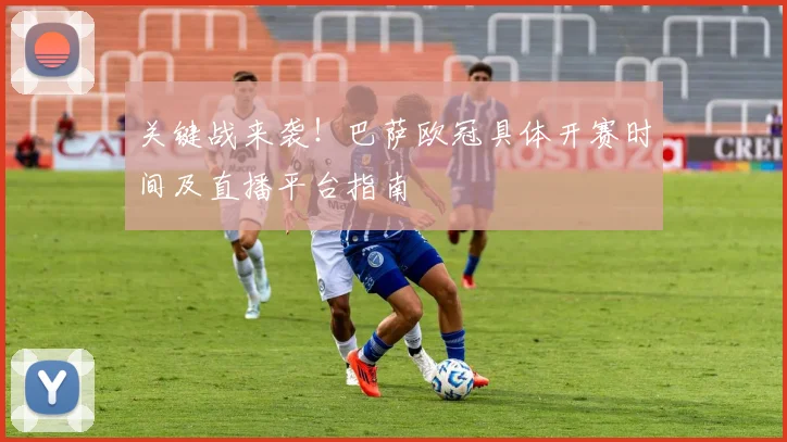 关键战来袭！巴萨欧冠具体开赛时间及直播平台指南