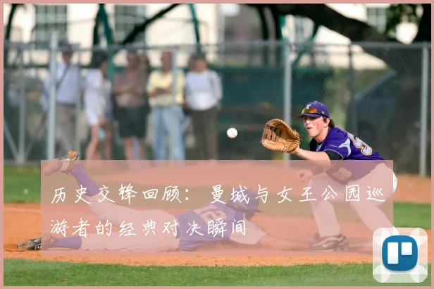 历史交锋回顾：曼城与女王公园巡游者的经典对决瞬间