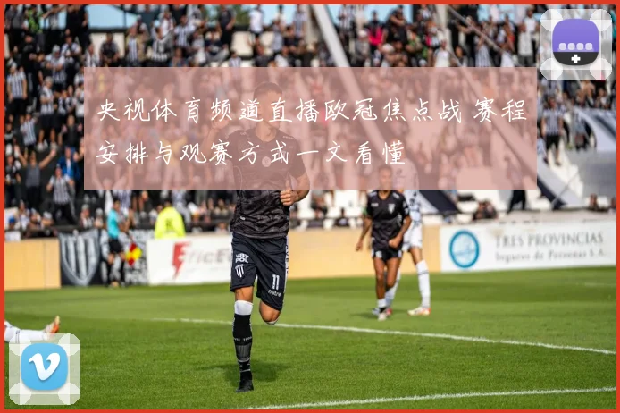 央视体育频道直播欧冠焦点战 赛程安排与观赛方式一文看懂