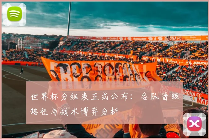 世界杯分组表正式公布：各队晋级路径与战术博弈分析