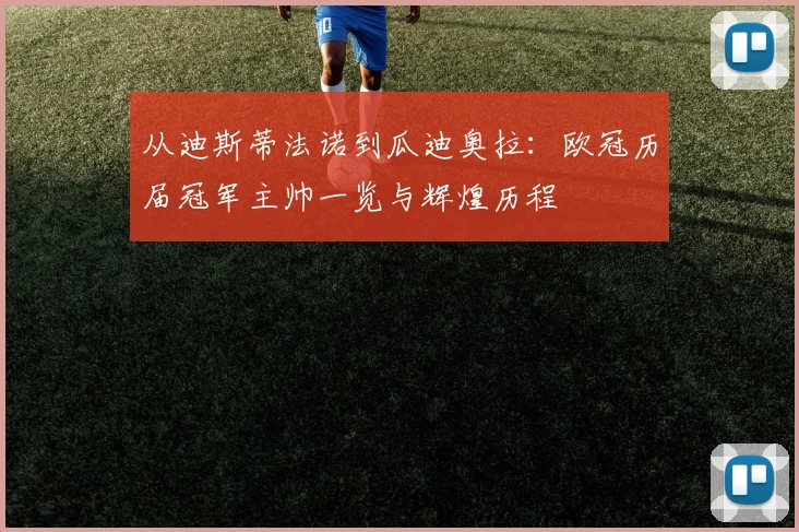 从迪斯蒂法诺到瓜迪奥拉：欧冠历届冠军主帅一览与辉煌历程