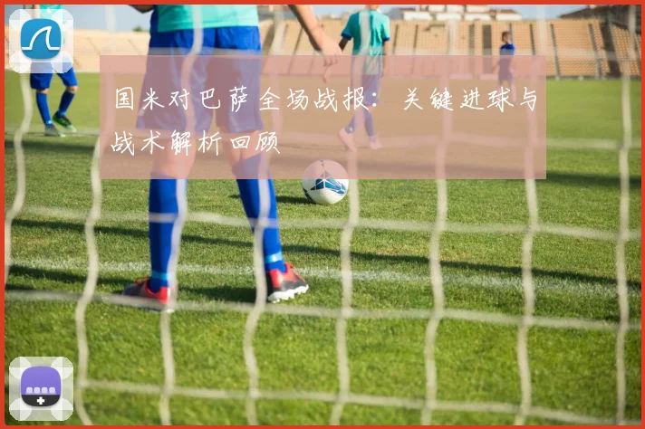 国米对巴萨全场战报：关键进球与战术解析回顾