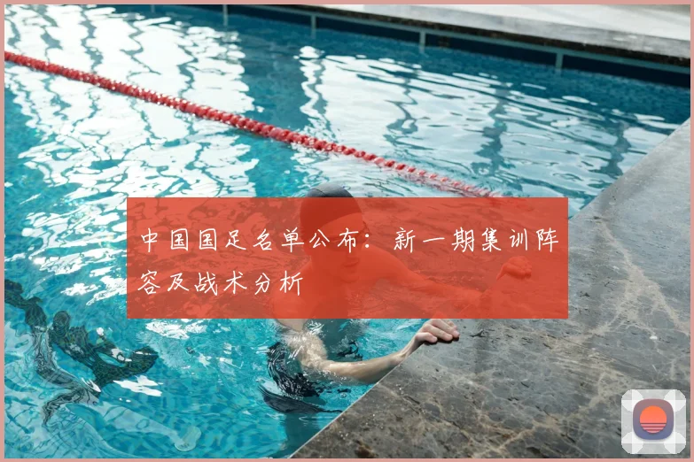 中国国足名单公布:新一期集训阵容及战术分析