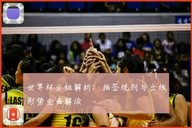 世界杯分组解析：抽签规则与出线形势全面解读