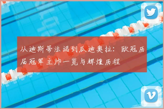 从迪斯蒂法诺到瓜迪奥拉：欧冠历届冠军主帅一览与辉煌历程